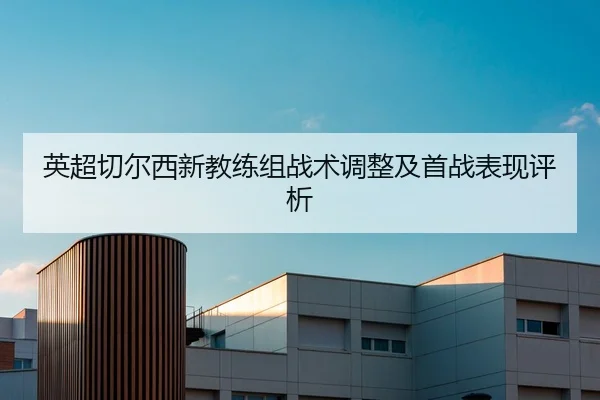 英超切尔西新教练组战术调整及首战表现评析