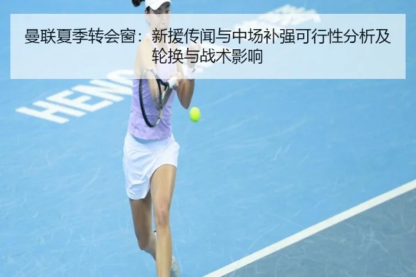 曼联夏季转会窗：新援传闻与中场补强可行性分析及轮换与战术影响
