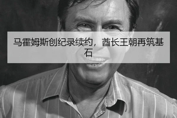 马霍姆斯创纪录续约，酋长王朝再筑基石