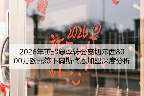 2026年英超夏季转会窗切尔西8000万欧元签下奥斯梅恩加盟深度分析