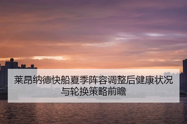 莱昂纳德快船夏季阵容调整后健康状况与轮换策略前瞻